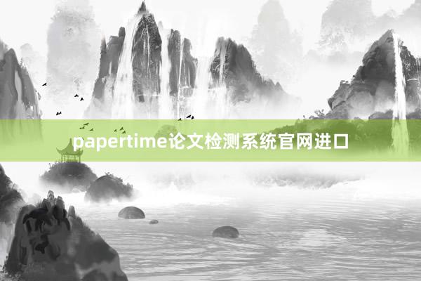 papertime论文检测系统官网进口